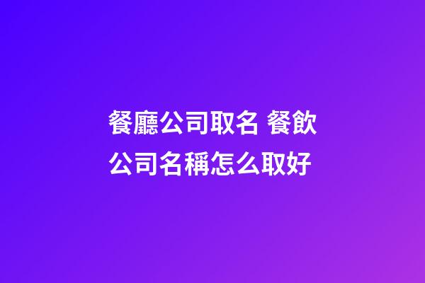 餐廳公司取名 餐飲公司名稱怎么取好-第1張-公司起名-玄機派